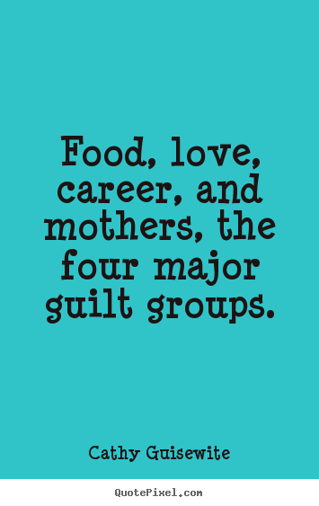 Cathy Guisewite picture quotes - Food, love, career, and mothers, the four major guilt.. - Love quotes