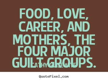 Create graphic picture quotes about love - Food, love, career, and mothers, the four major guilt groups.