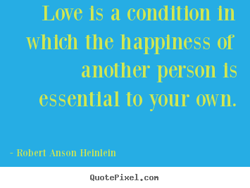 Quotes about love - Love is a condition in which the happiness of another person..