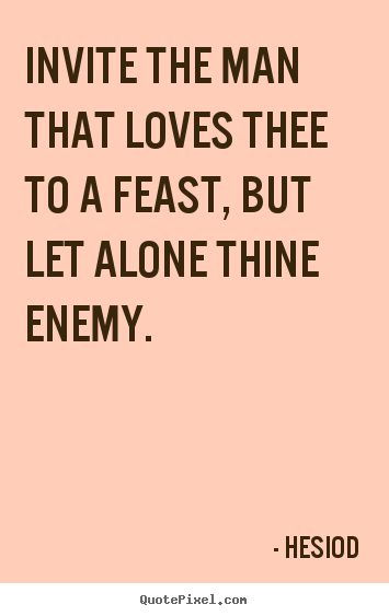 Love quotes - Invite the man that loves thee to a feast, but let alone thine enemy.