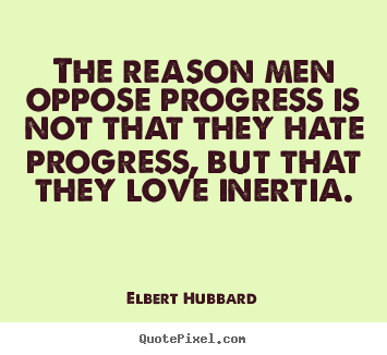 The reason men oppose progress is not that they hate.. Elbert Hubbard best love quotes