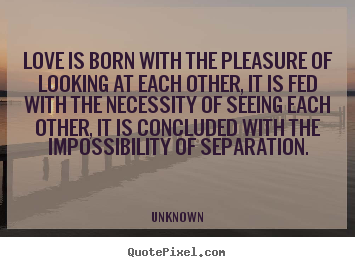 Quotes about love - Love is born with the pleasure of looking at..