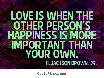 Love is when the other person's happiness.. H. Jackson Brown, Jr. great love quotes