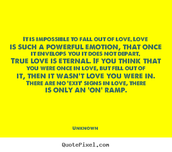 It is impossible to fall out of love. love is such a powerful emotion,.. Unknown best love quote