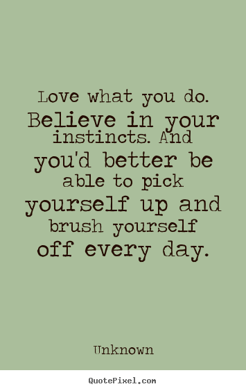 Love quotes - Love what you do. believe in your instincts. and you'd better..