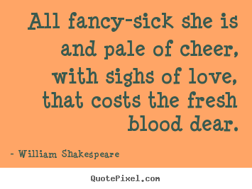 William Shakespeare  poster quote - All fancy-sick she is and pale of cheer, with sighs of love,.. - Love quote