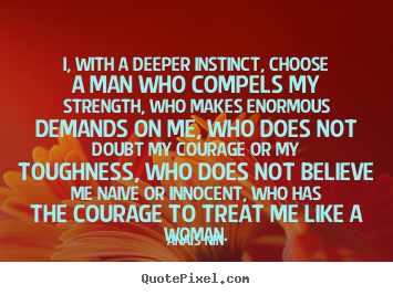 How to design picture quotes about love - I, with a deeper instinct, choose a man who compels my..