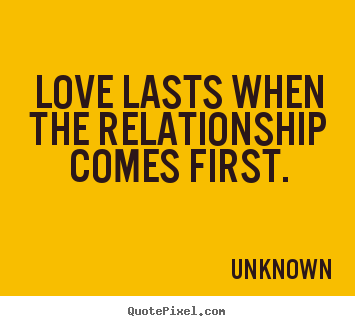 Customize picture quote about love - Love lasts when the relationship comes first.