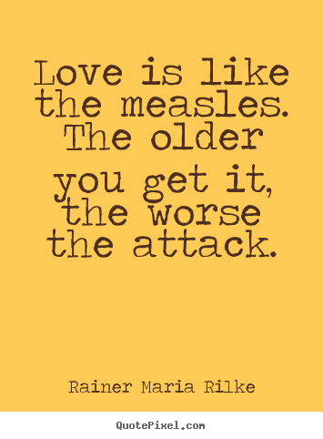 Design custom picture sayings about love - Love is like the measles. the older you get..