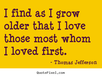 Love quote - I find as i grow older that i love those most whom..