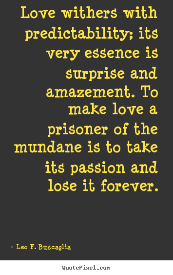 Leo F. Buscaglia image quote - Love withers with predictability; its very essence is surprise and amazement... - Love quote