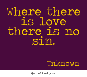 Unknown pictures sayings - Where there is love there is no sin. - Love quotes