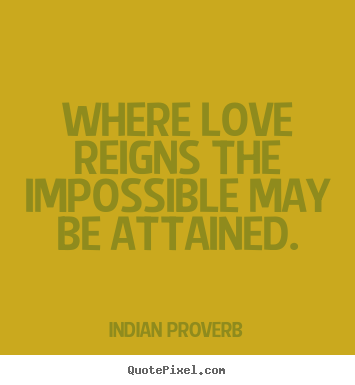Indian Proverb pictures sayings - Where love reigns the impossible may be attained. - Love quotes