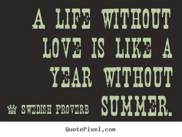 Create graphic picture quotes about love - A life without love is like a year without summer.