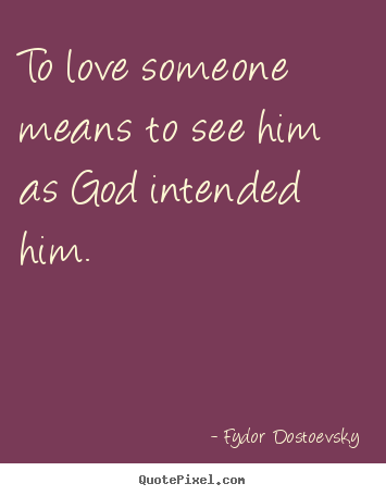 To love someone means to see him as god intended him. Fydor Dostoevsky popular love quotes