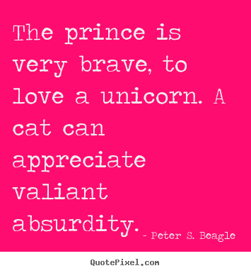 Peter S. Beagle picture quote - The prince is very brave, to love a unicorn. a cat can appreciate.. - Love quotes
