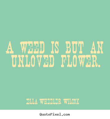 Create picture quotes about love - A weed is but an unloved flower.