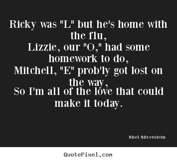 Shel Silverstein picture quotes - Ricky was "l" but he's home with the flu,lizzie, our.. - Love quote