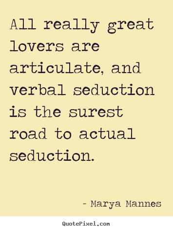 Marya Mannes picture quotes - All really great lovers are articulate, and verbal seduction.. - Love quote