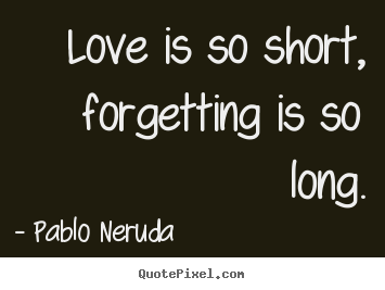 Love quotes - Love is so short, forgetting is so long.