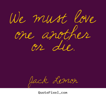 Create graphic picture quotes about love - We must love one another or die.