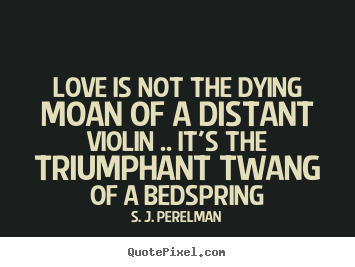 S. J. Perelman picture quote - Love is not the dying moan of a distant violin .. it's.. - Love quote
