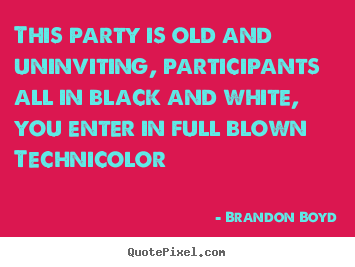 Brandon Boyd picture quotes - This party is old and uninviting, participants all in black.. - Love quotes