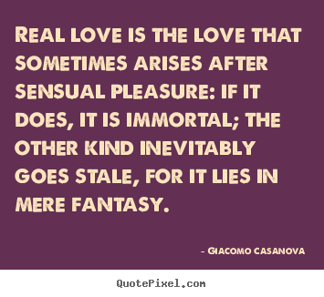 Love quote - Real love is the love that sometimes arises after sensual pleasure:..