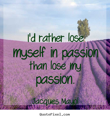 Customize picture quotes about love - I'd rather lose myself in passion than lose my..