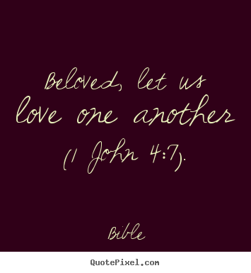Quotes about love - Beloved, let us love one another (1 john 4:7).