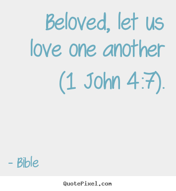 Quote about love - Beloved, let us love one another (1 john 4:7).