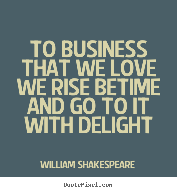 William Shakespeare picture quotes - To business that we love we rise betime and go to it with delight - Love sayings