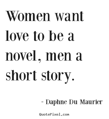 Daphne Du Maurier picture sayings - Women want love to be a novel, men a short.. - Love quotes