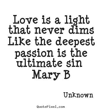 Love is a light that never dims like the deepest passion.. Unknown famous love quotes
