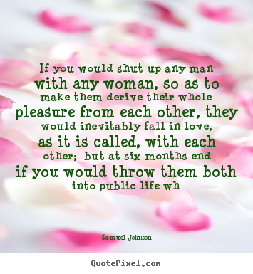Quotes about love - If you would shut up any man with any woman,..