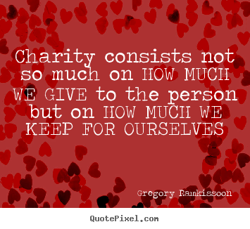 Quotes about love - Charity consists not so much on how much we..
