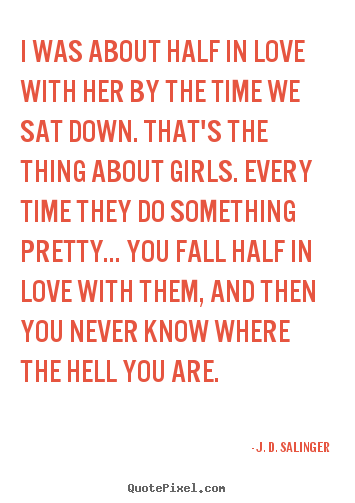 I was about half in love with her by the time we sat down... J. D. Salinger popular love quotes