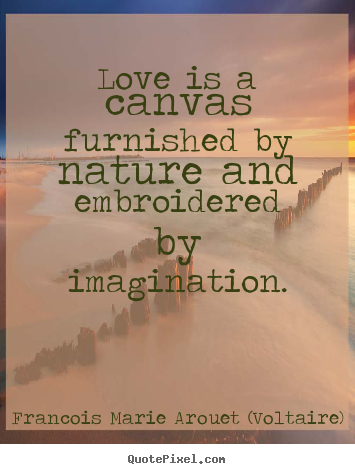 Love is a canvas furnished by nature and embroidered.. Francois Marie Arouet (Voltaire)  love sayings