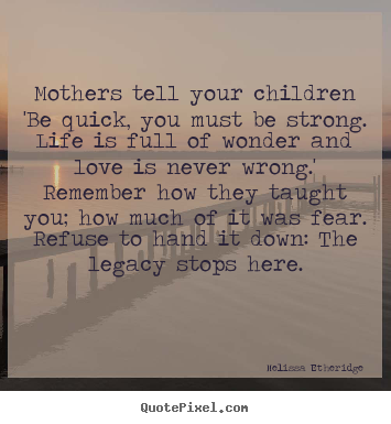 Make picture quotes about love - Mothers tell your children 'be quick, you must be strong. life..
