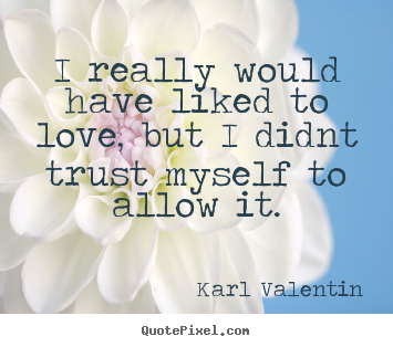 Karl Valentin picture quotes - I really would have liked to love, but i didnt trust myself to allow.. - Love quote