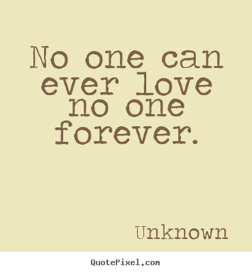 No one can ever love no one forever. Unknown best love quote