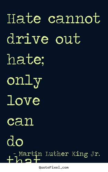 Love quotes - Hate cannot drive out hate; only love can..