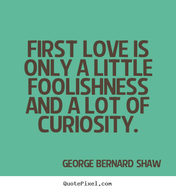 Design your own picture quotes about love - First love is only a little foolishness and..