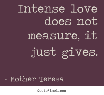 Quote about love - Intense love does not measure, it just gives.