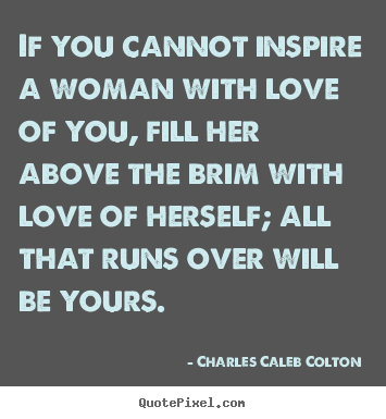 Make personalized picture quotes about love - If you cannot inspire a woman with love of..