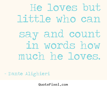 He loves but little who can say and count in words how much he.. Dante Alighieri greatest love quotes