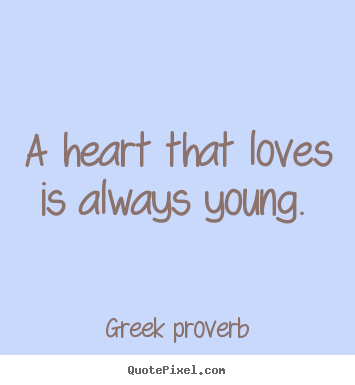 Greek Proverb image quotes - A heart that loves is always young.  - Love quotes