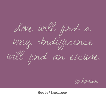 Quotes about love - Love will find a way. indifference will find an excuse...
