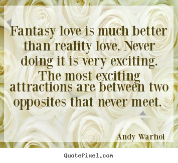 Andy Warhol poster quotes - Fantasy love is much better than reality love. never doing it is very.. - Love quote