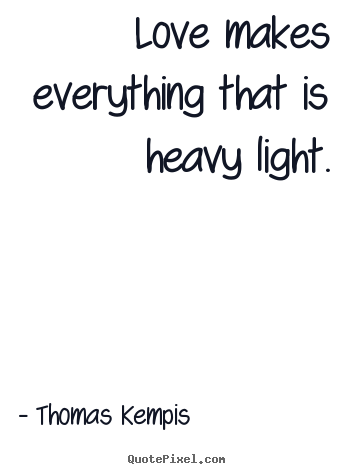 Thomas Kempis photo quotes - Love makes everything that is heavy light. - Love quote